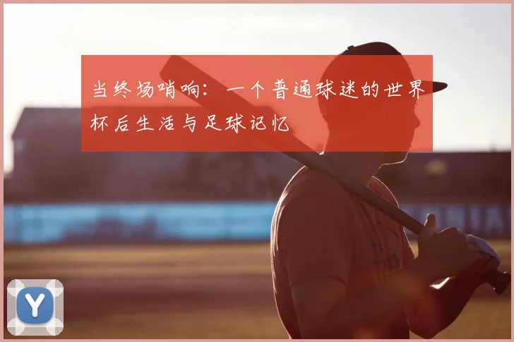 当终场哨响：一个普通球迷的世界杯后生活与足球记忆