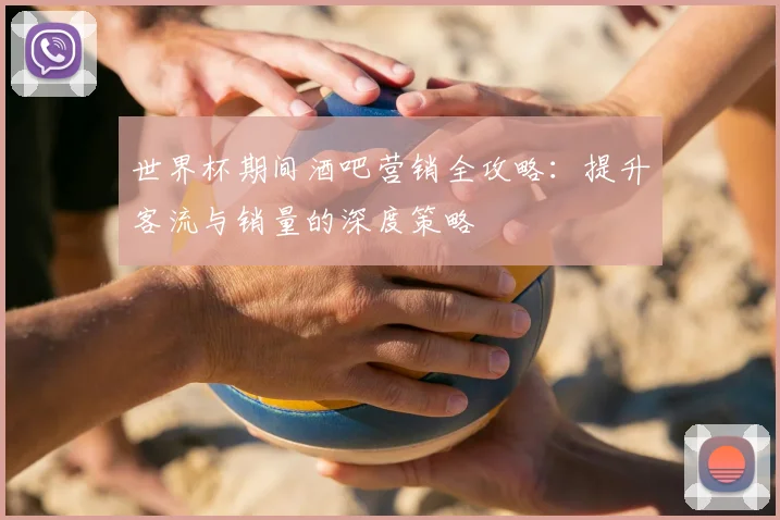 世界杯期间酒吧营销全攻略：提升客流与销量的深度策略