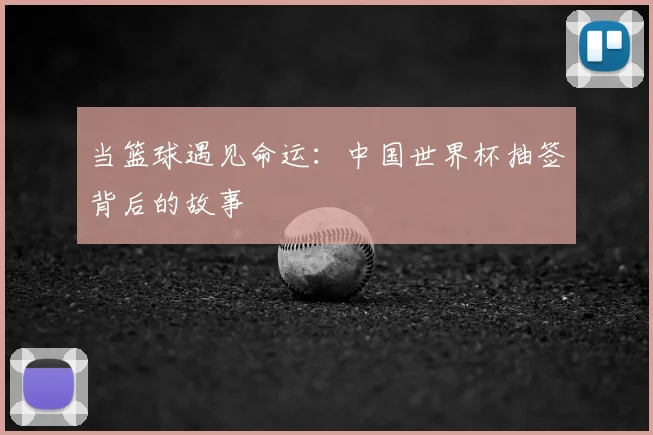 当篮球遇见命运：中国世界杯抽签背后的故事