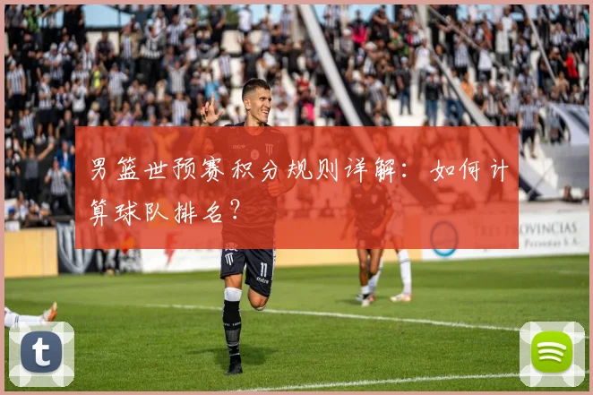 男篮世预赛积分规则详解：如何计算球队排名？
