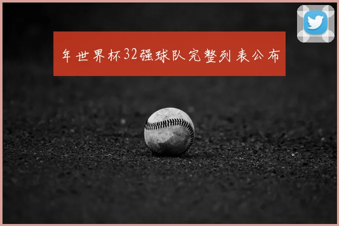 年世界杯32强球队完整列表公布