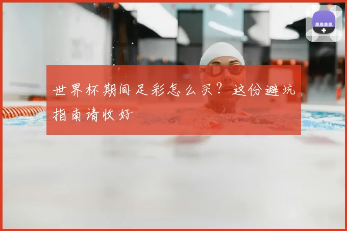 世界杯期间足彩怎么买？这份避坑指南请收好