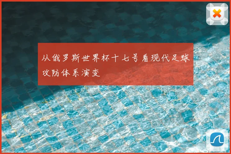 从俄罗斯世界杯十七号看现代足球攻防体系演变