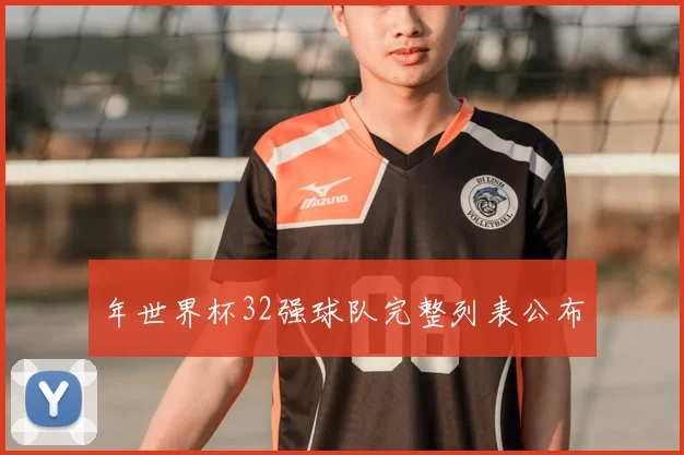 年世界杯32强球队完整列表公布
