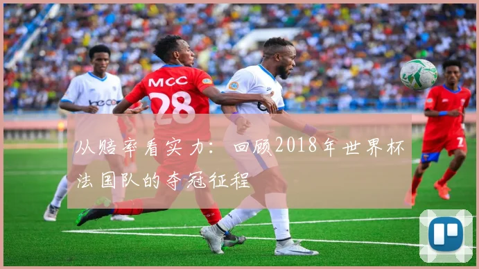 从赔率看实力：回顾2018年世界杯法国队的夺冠征程
